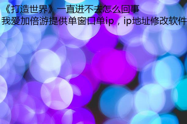 《打造世界》一直进不去怎么回事？
