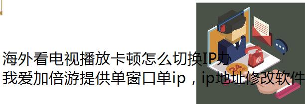 海外看电视播放卡顿怎么切换IP办?