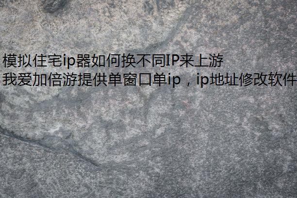 模拟住宅ip器如何换不同IP来上游戏或看视频