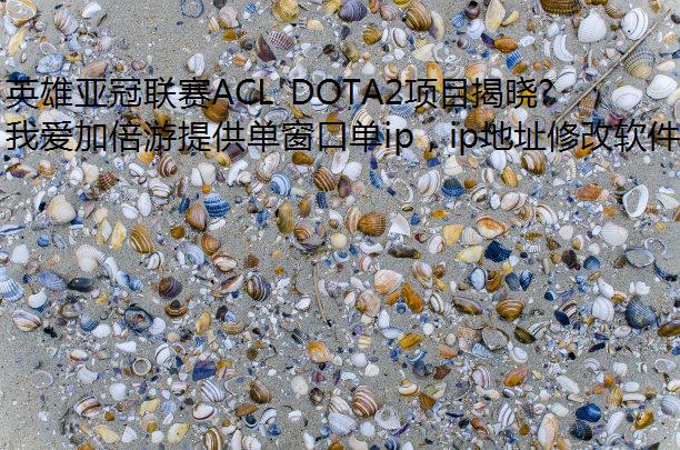 ӢǹACL DOTA2Ŀ15ԪEWCֱͨս